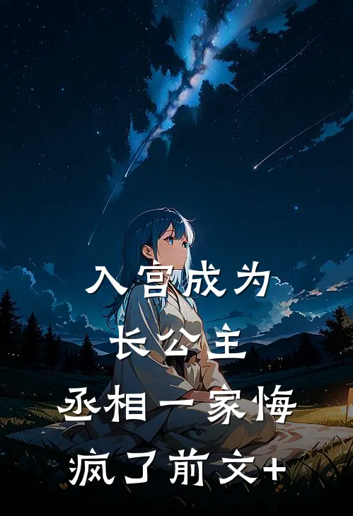 入宫成为长公主，丞相一家悔疯了前文+