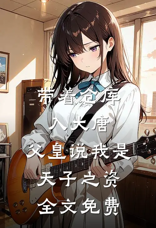 带着仓库入大唐，父皇说我是天子之资全文免费