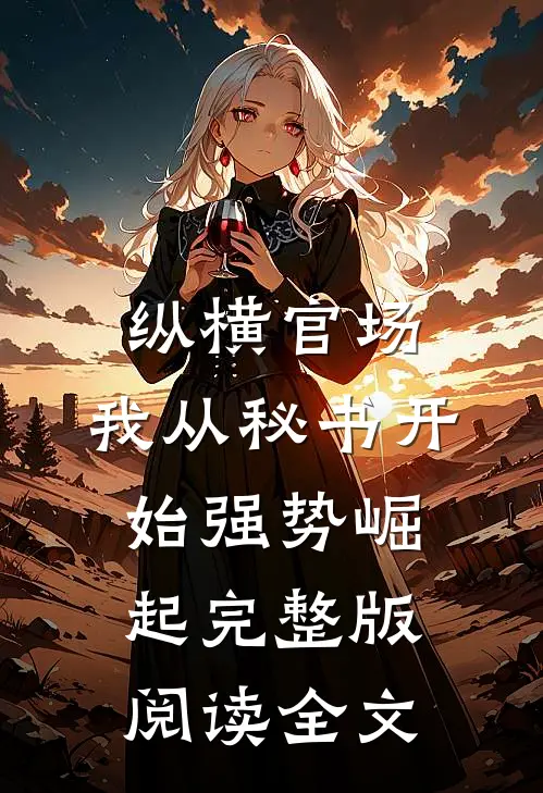 纵横官场:我从秘书开始强势崛起完整版阅读全文