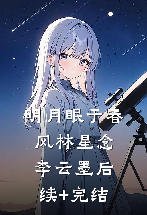 明月眠于春风林星念李云墨后续+完结