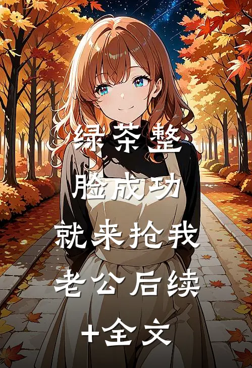 绿茶整脸成功，就来抢我老公后续+全文