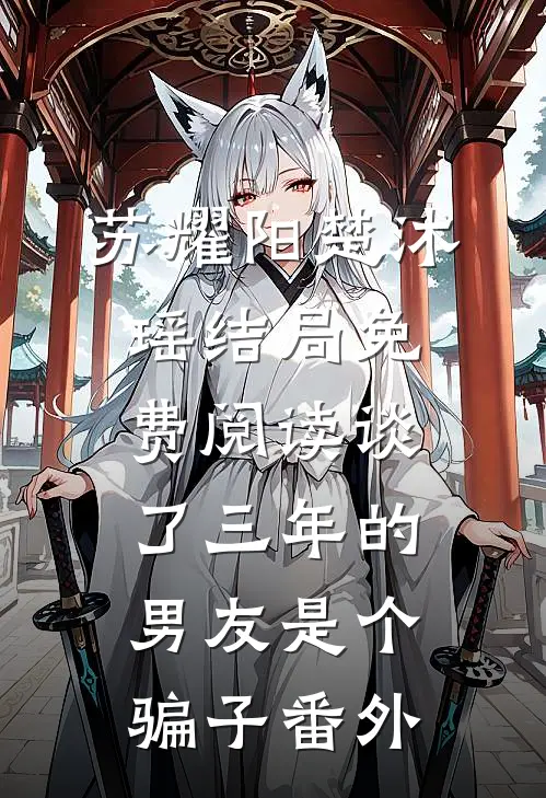 苏耀阳楚沐瑶结局免费阅读谈了三年的男友是个骗子番外
