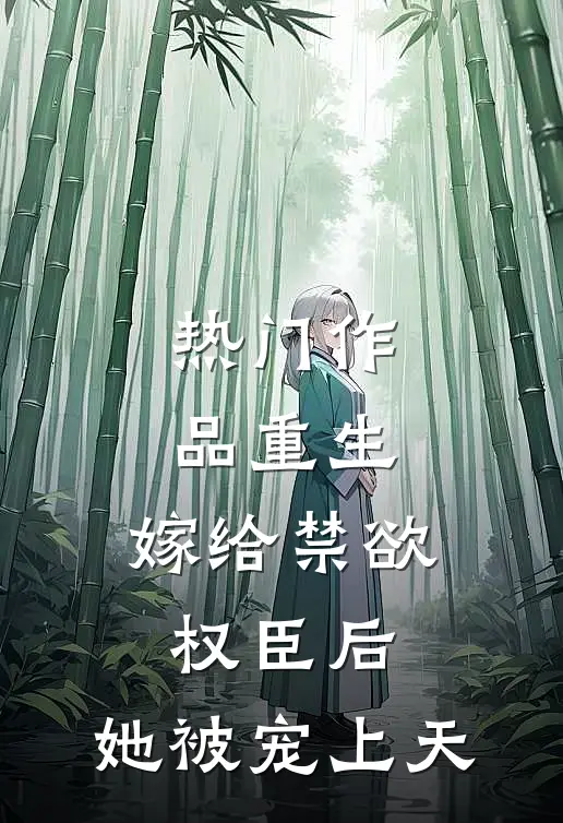 热门作品重生：嫁给禁欲权臣后，她被宠上天
