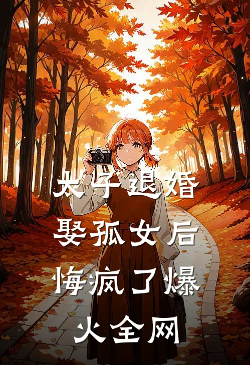 太子退婚娶孤女后，悔疯了爆火全网