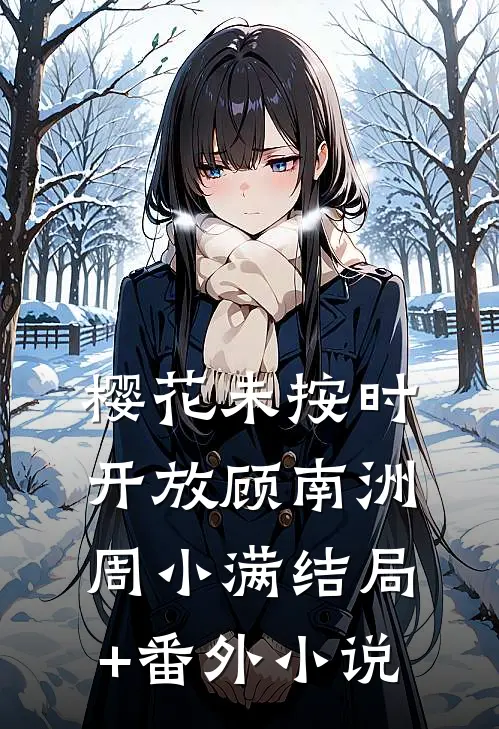 樱花未按时开放顾南洲周小满结局+番外小说