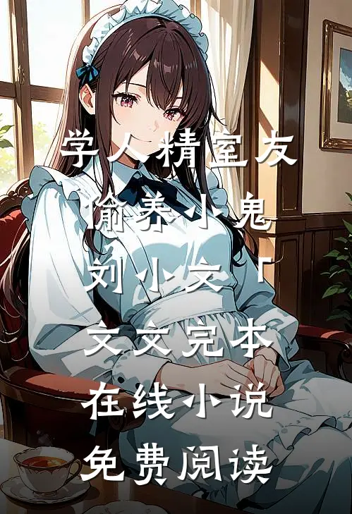 学人精室友偷养小鬼刘小文「文文完本在线小说免费阅读