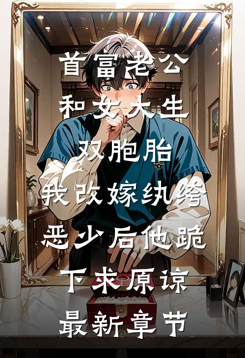 首富老公和女大生双胞胎，我改嫁纨绔恶少后他跪下求原谅最新章节