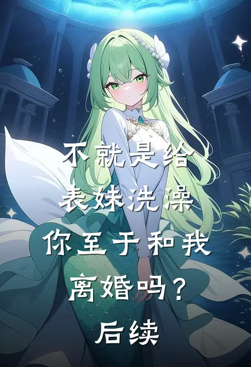 不就是给表妹洗澡，你至于和我离婚吗？后续