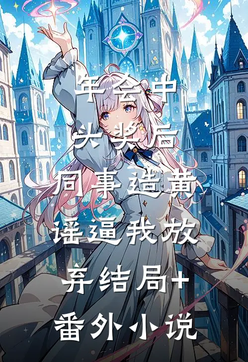 年会中头奖后，同事造黄谣逼我放弃结局+番外小说