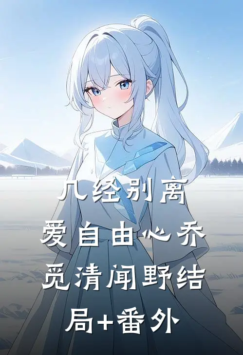 几经别离，爱自由心乔觅清闻野结局+番外
