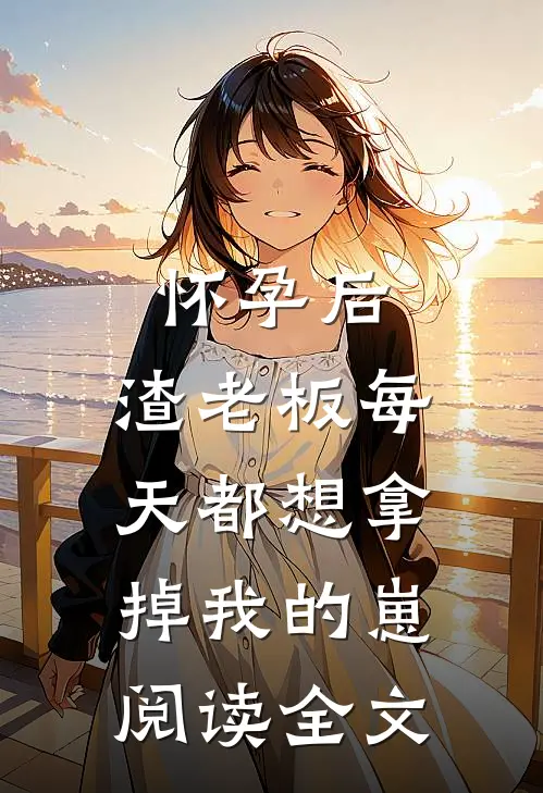 怀孕后,渣老板每天都想拿掉我的崽阅读全文