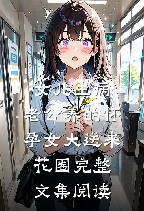 女儿生病，老公养的怀孕女大送来花圈完整文集阅读