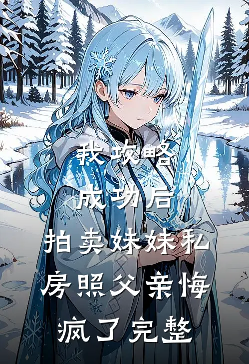 我攻略成功后，拍卖妹妹私房照父亲悔疯了完整