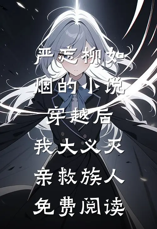 严忘柳如烟的小说穿越后，我大义灭亲救族人免费阅读