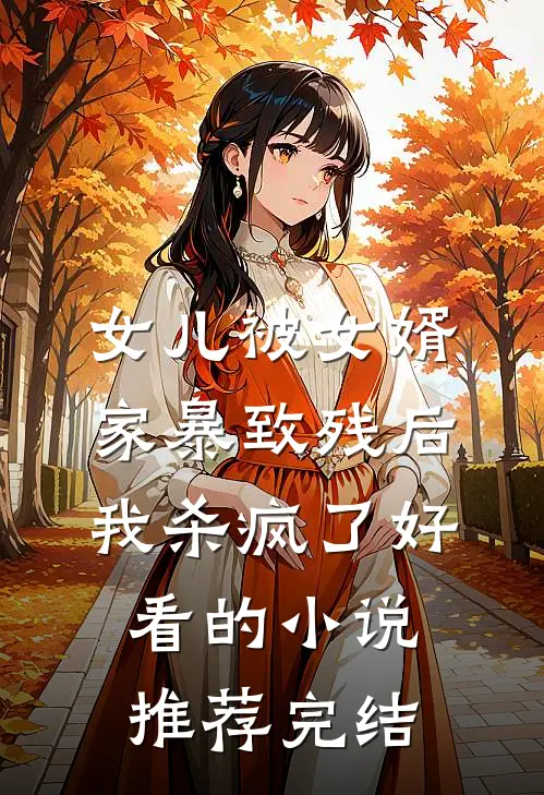女儿被女婿家暴致残后，我杀疯了好看的小说推荐完结