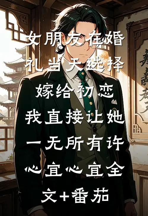 女朋友在婚礼当天选择嫁给初恋，我直接让她一无所有许心宜心宜全文+番茄