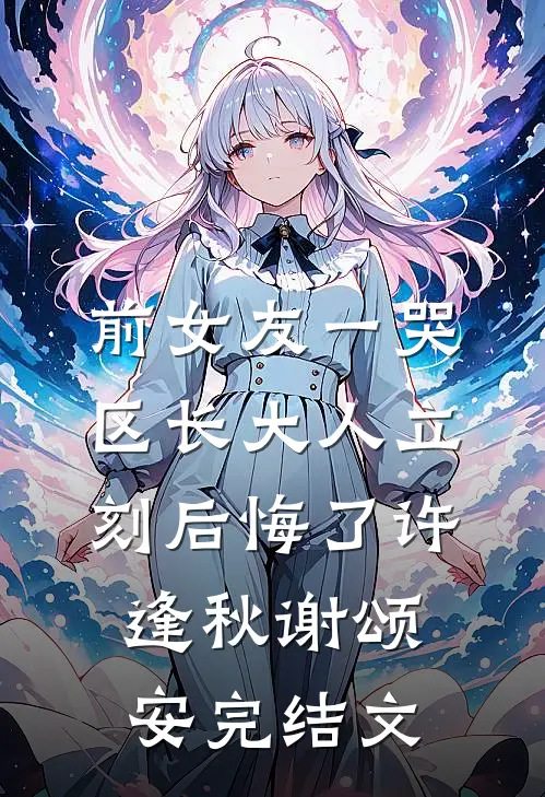 前女友一哭，区长大人立刻后悔了许逢秋谢颂安完结文