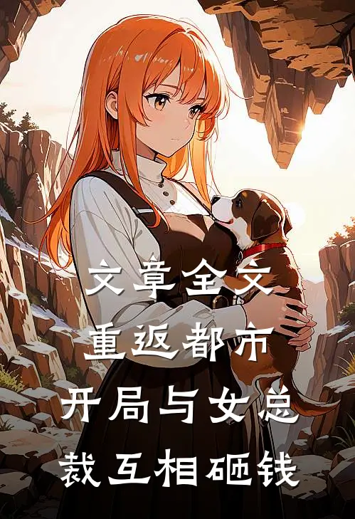 文章全文重返都市：开局与女总裁互相砸钱