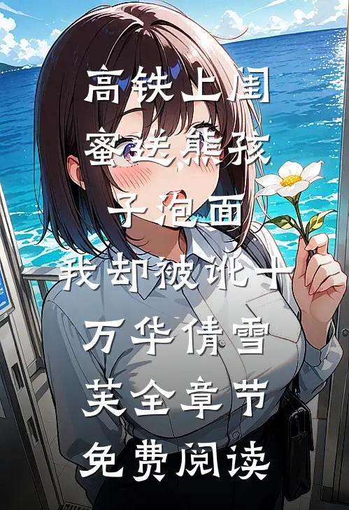 高铁上闺蜜送熊孩子泡面，我却被讹十万华倩雪芙全章节免费阅读
