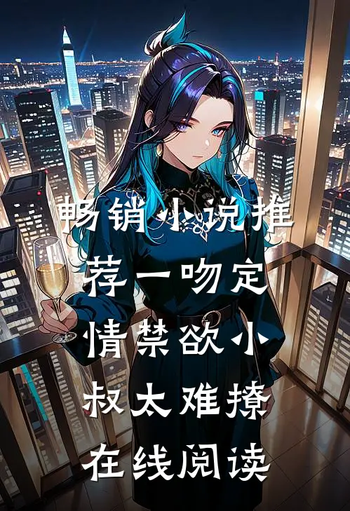 畅销小说推荐一吻定情禁欲小叔太难撩在线阅读