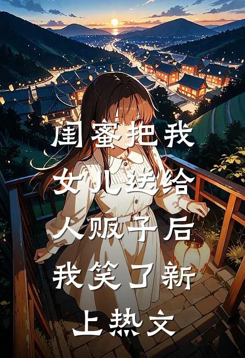 闺蜜把我女儿送给人贩子后，我笑了新上热文
