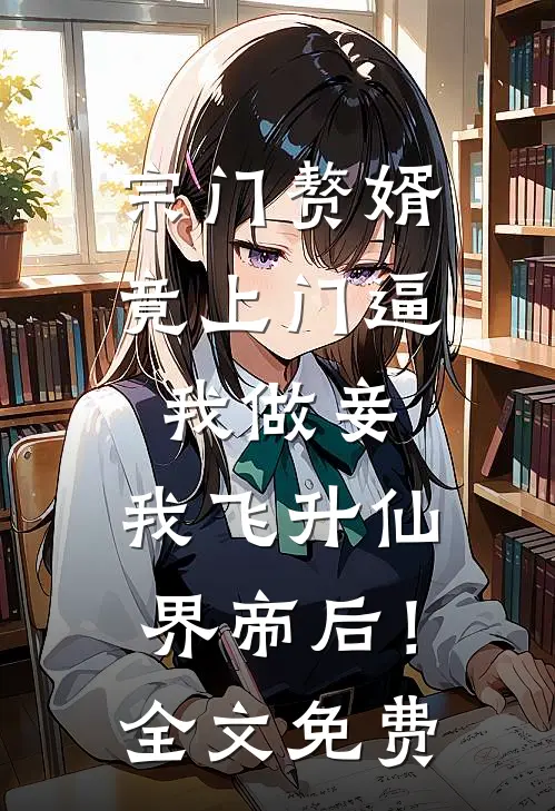 宗门赘婿竟上门逼我做妾，我飞升仙界帝后！全文免费