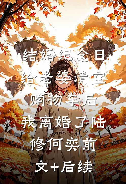 结婚纪念日给老婆清空购物车后，我离婚了陆修何奕前文+后续