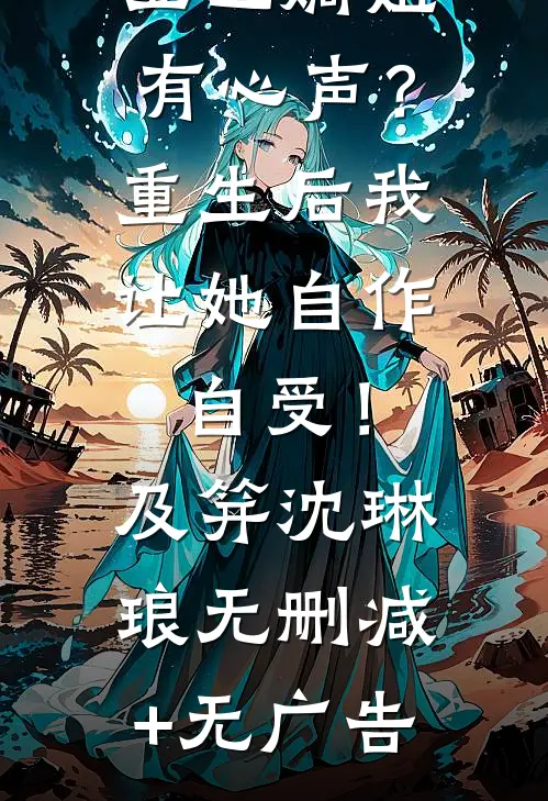 哑巴嫡姐有心声？重生后我让她自作自受！及笄沈琳琅无删减+无广告