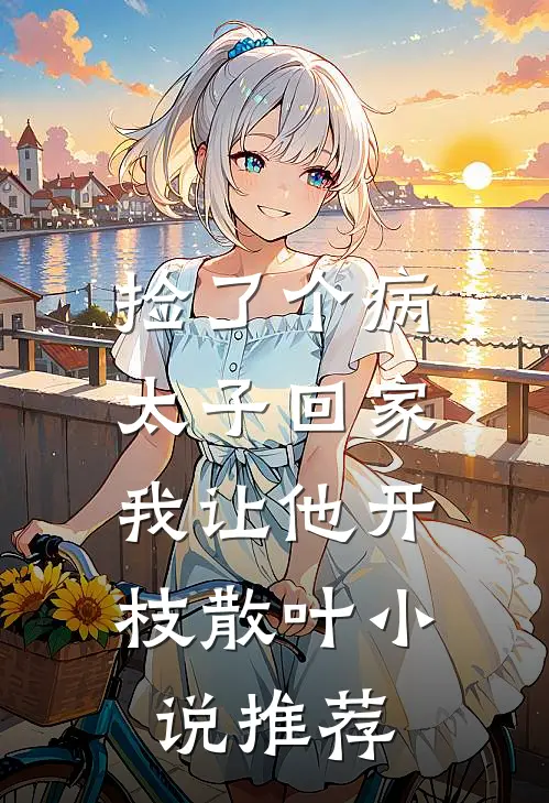 捡了个病太子回家，我让他开枝散叶小说推荐