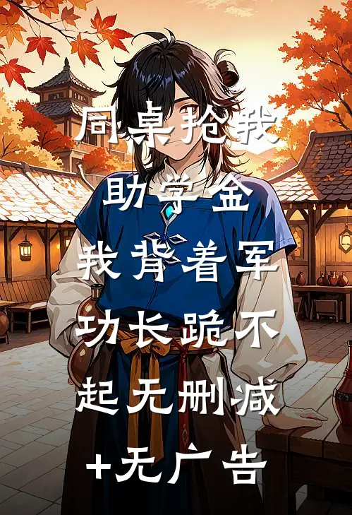 同桌抢我助学金，我背着军功长跪不起无删减+无广告