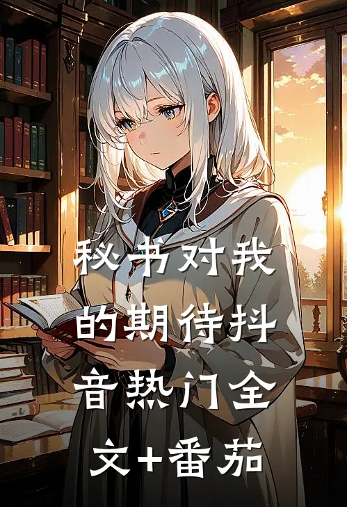 秘书对我的期待抖音热门全文+番茄