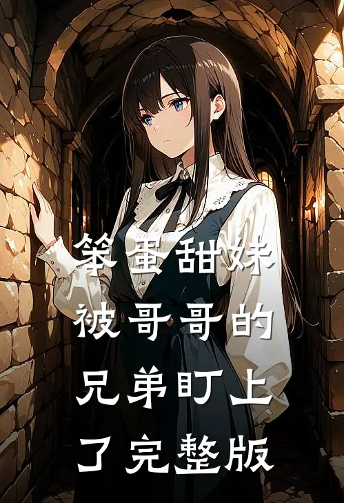 笨蛋甜妹被哥哥的兄弟盯上了完整版
