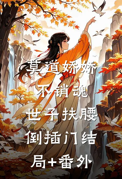 莫道娇娇不销魂，世子扶腰倒插门结局+番外
