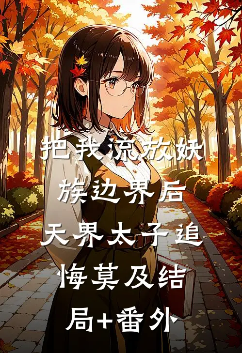 把我流放妖族边界后，天界太子追悔莫及结局+番外
