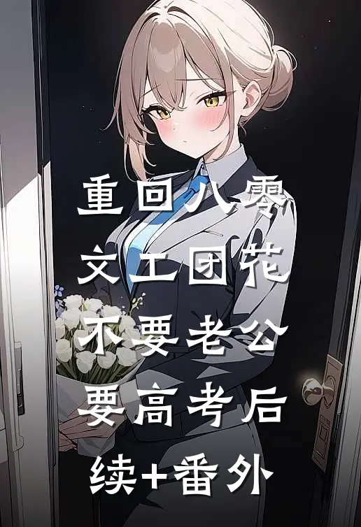 重回八零，文工团花不要老公要高考后续+番外
