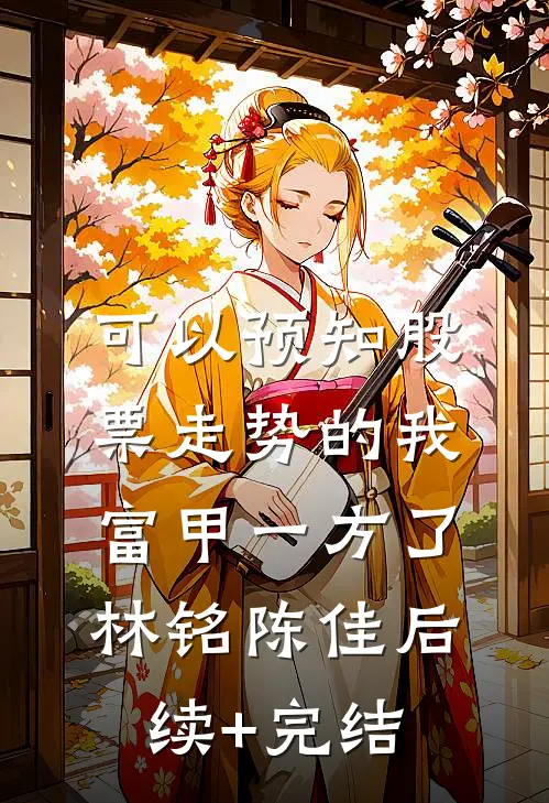 可以预知股票走势的我，富甲一方了林铭陈佳后续+完结