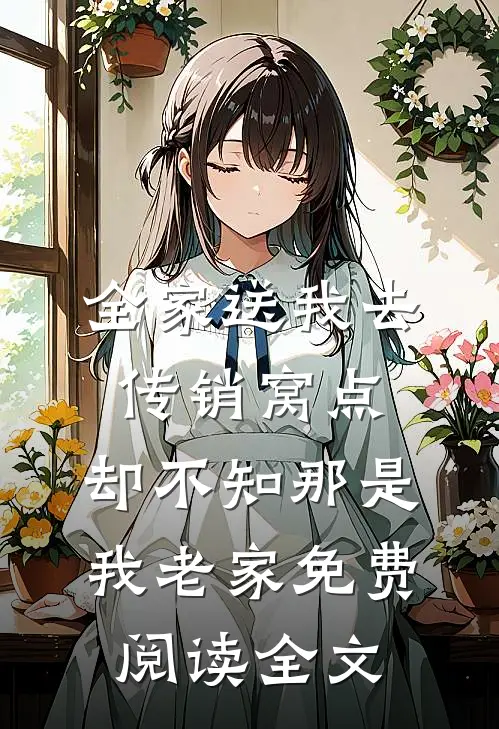 全家送我去传销窝点，却不知那是我老家免费阅读全文