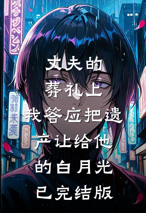 丈夫的葬礼上，我答应把遗产让给他的白月光已完结版