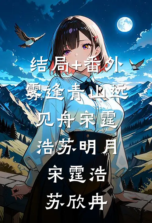 结局+番外雾逢青山远见舟宋霆浩苏明月:  宋霆浩苏欣冉
