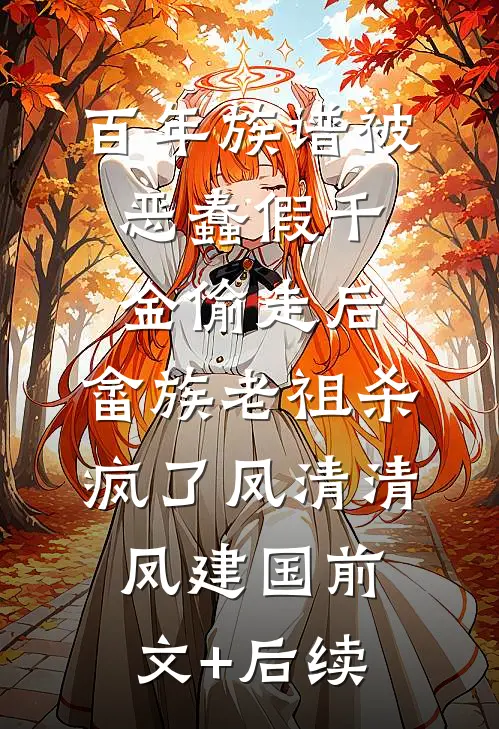 百年族谱被恶蠢假千金偷走后，畲族老祖杀疯了凤清清凤建国前文+后续
