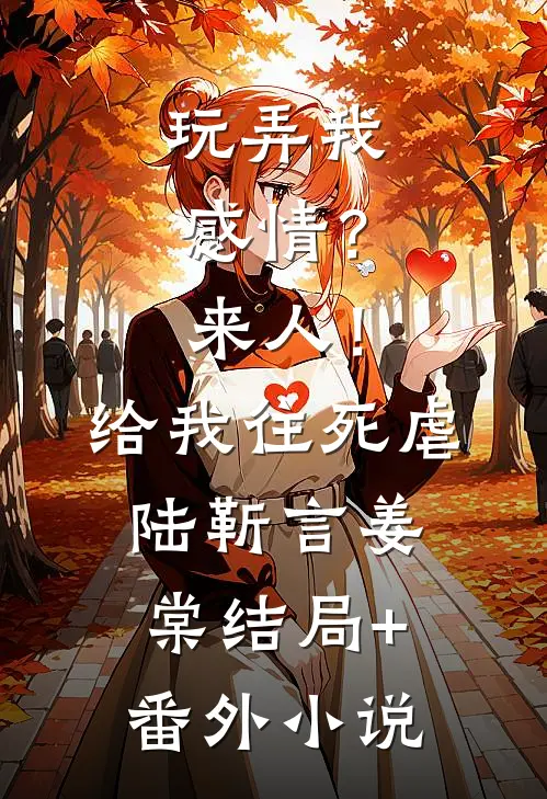 玩弄我感情？来人！给我往死虐陆靳言姜棠结局+番外小说