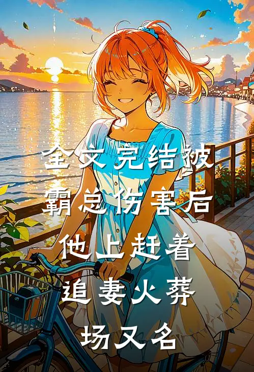 全文完结被霸总伤害后,他上赶着追妻火葬场又名