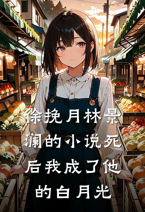 徐挽月林景澜的小说死后我成了他的白月光