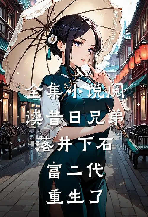 全集小说阅读昔日兄弟落井下石，富二代重生了