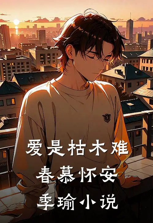 爱是枯木难春慕怀安季瑜小说