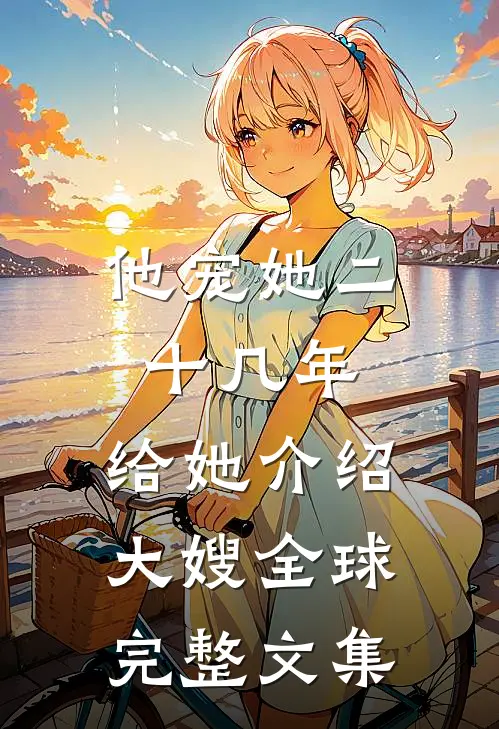 他宠她二十几年，给她介绍大嫂全球完整文集