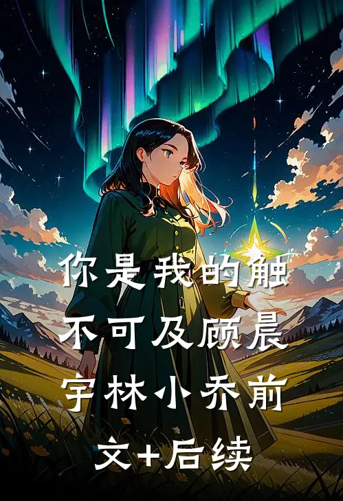 你是我的触不可及顾晨宇林小乔前文+后续