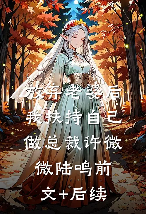 放弃老婆后，我扶持自己做总裁许微微陆鸣前文+后续