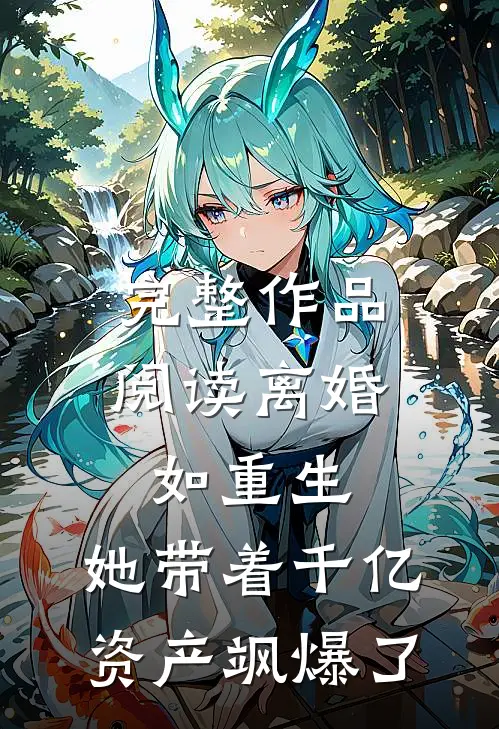 完整作品阅读离婚如重生，她带着千亿资产飒爆了
