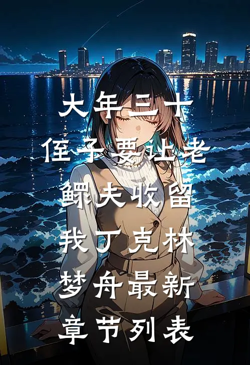 大年三十，侄子要让老鳏夫收留我丁克林梦舟最新章节列表